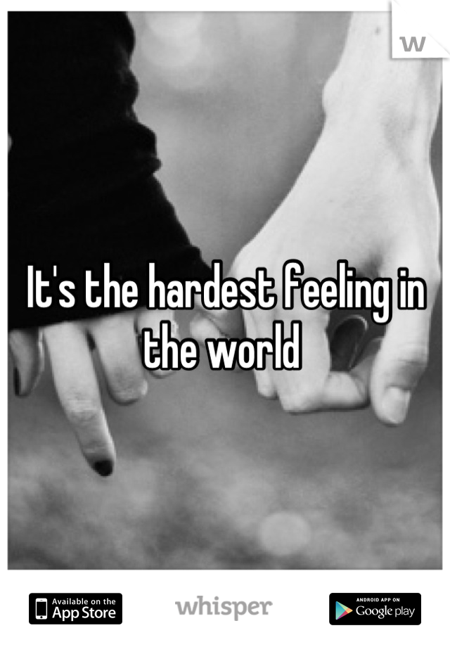 It's the hardest feeling in the world 