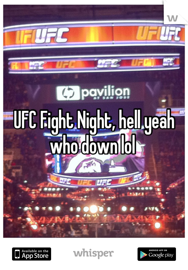 UFC Fight Night, hell yeah who down lol 