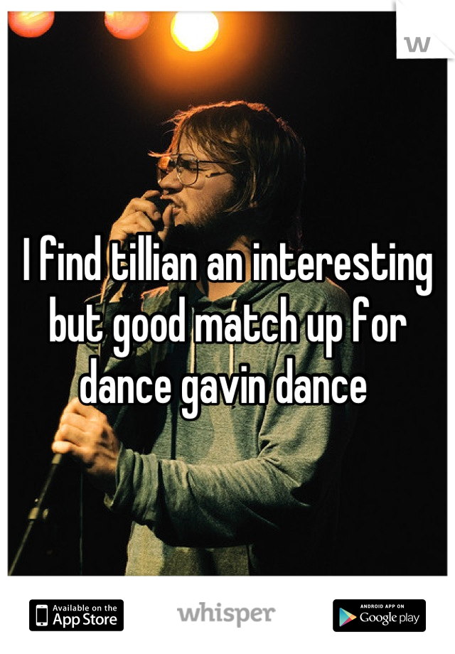 I find tillian an interesting but good match up for dance gavin dance 