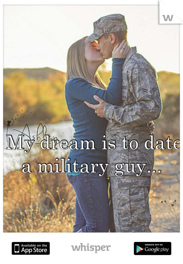 My dream is to date a military guy... 