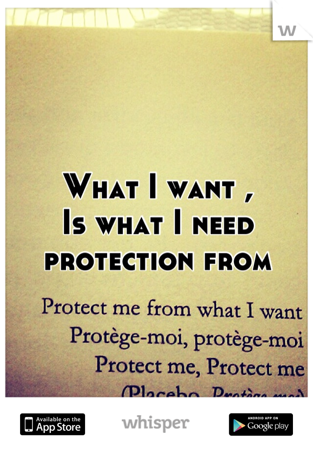 What I want , 
Is what I need protection from