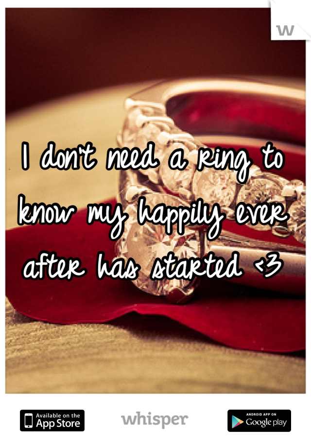 I don't need a ring to know my happily ever after has started <3