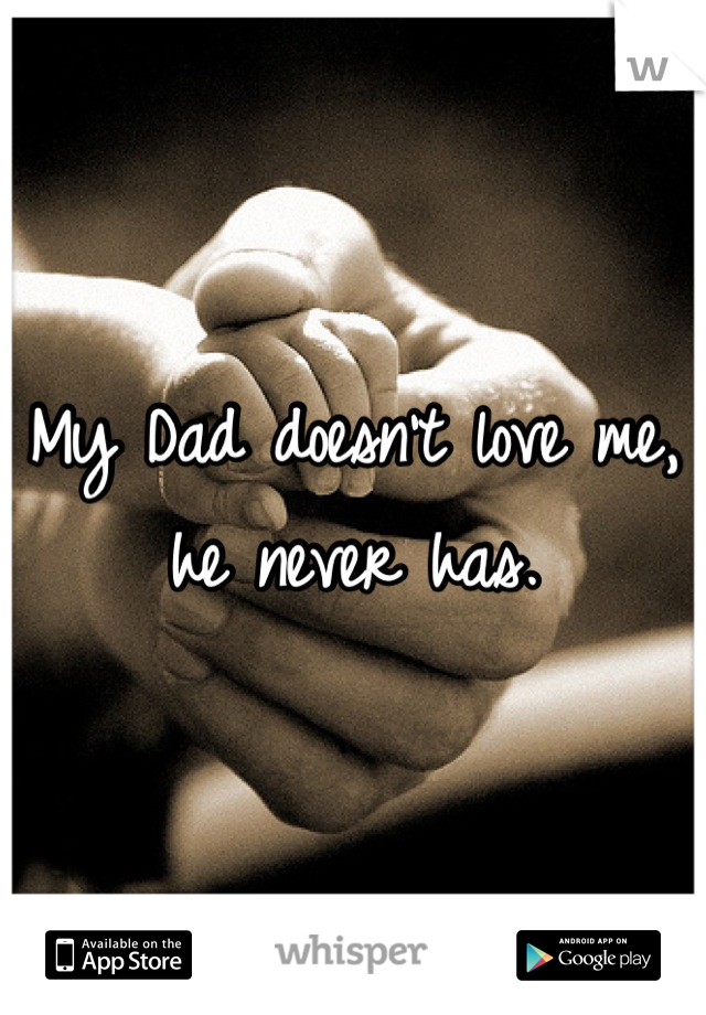 My Dad doesn't love me, he never has.