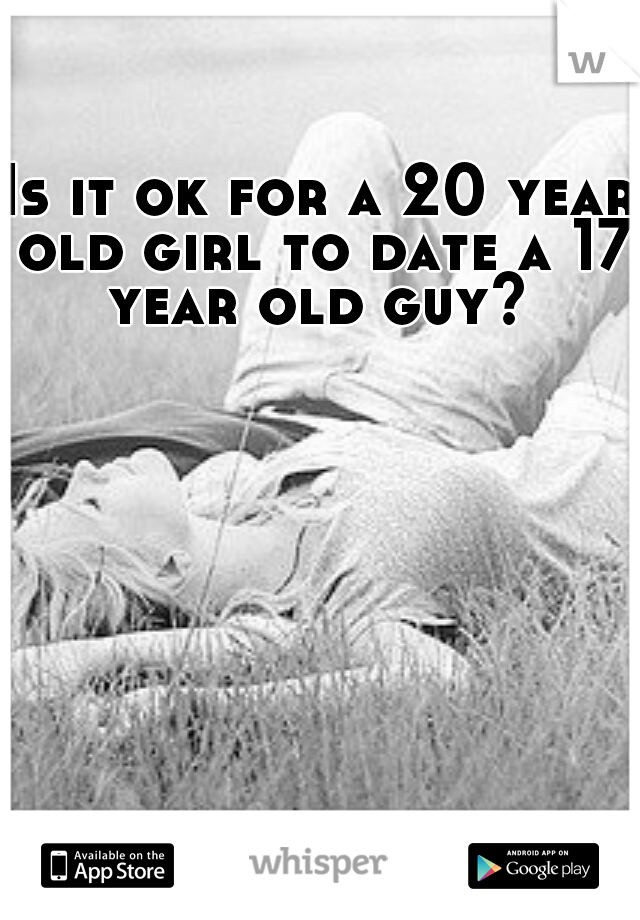 Is it ok for a 20 year old girl to date a 17 year old guy? 