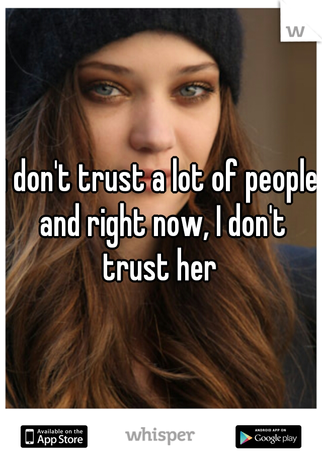 I don't trust a lot of people and right now, I don't trust her 