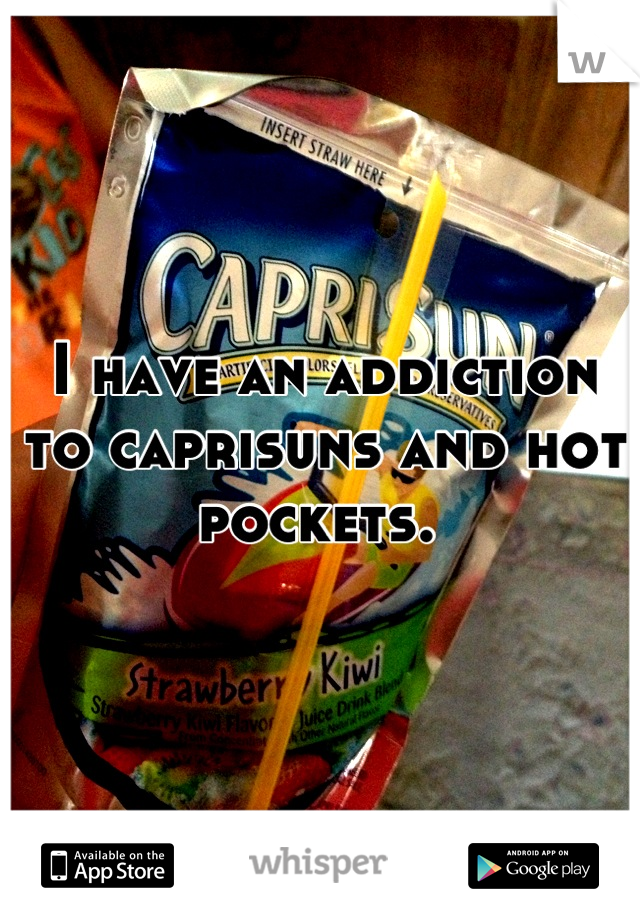 I have an addiction to caprisuns and hot pockets. 