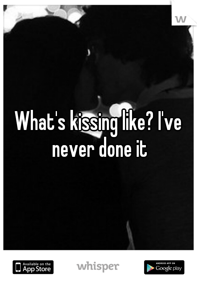 What's kissing like? I've never done it