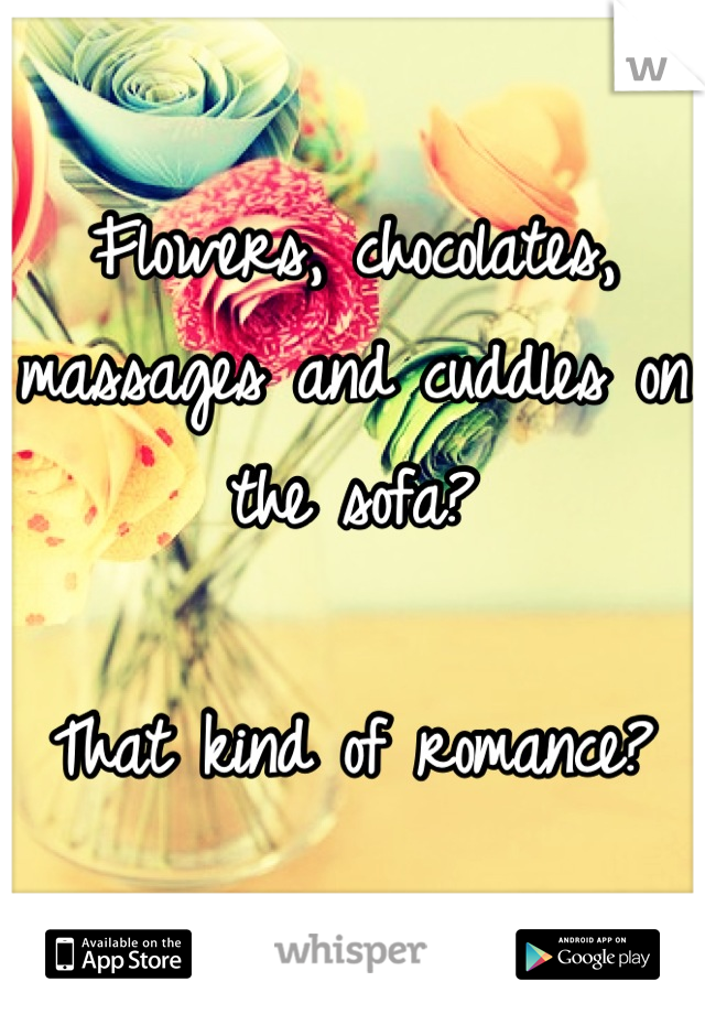 Flowers, chocolates, massages and cuddles on the sofa?

That kind of romance?