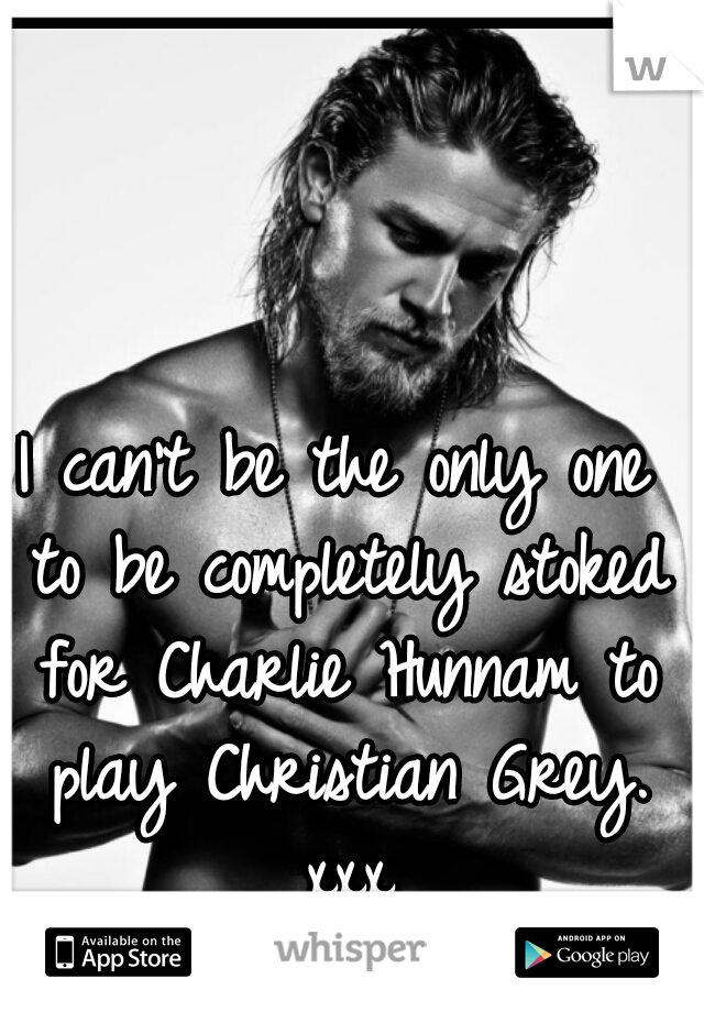 I can't be the only one to be completely stoked for Charlie Hunnam to play Christian Grey. xxx