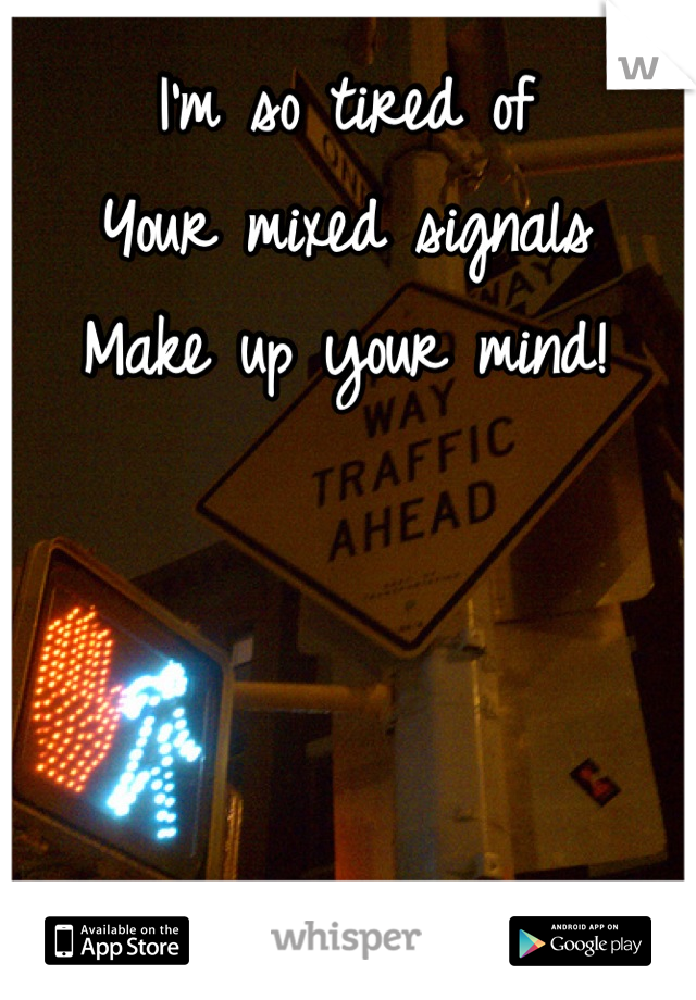 I'm so tired of
Your mixed signals
Make up your mind!