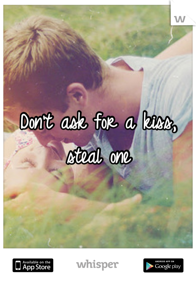 Don't ask for a kiss, steal one
