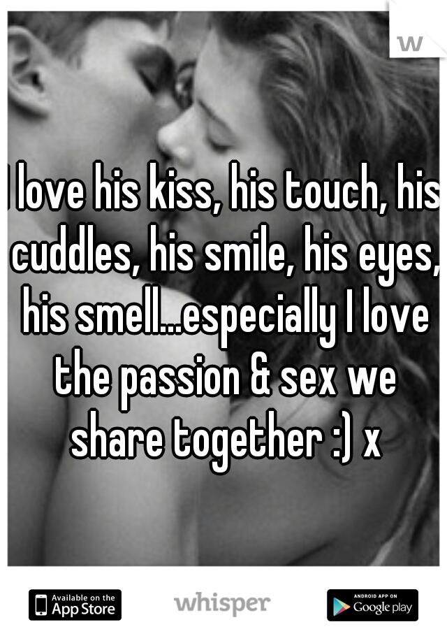 I love his kiss, his touch, his cuddles, his smile, his eyes, his smell...especially I love the passion & sex we share together :) x