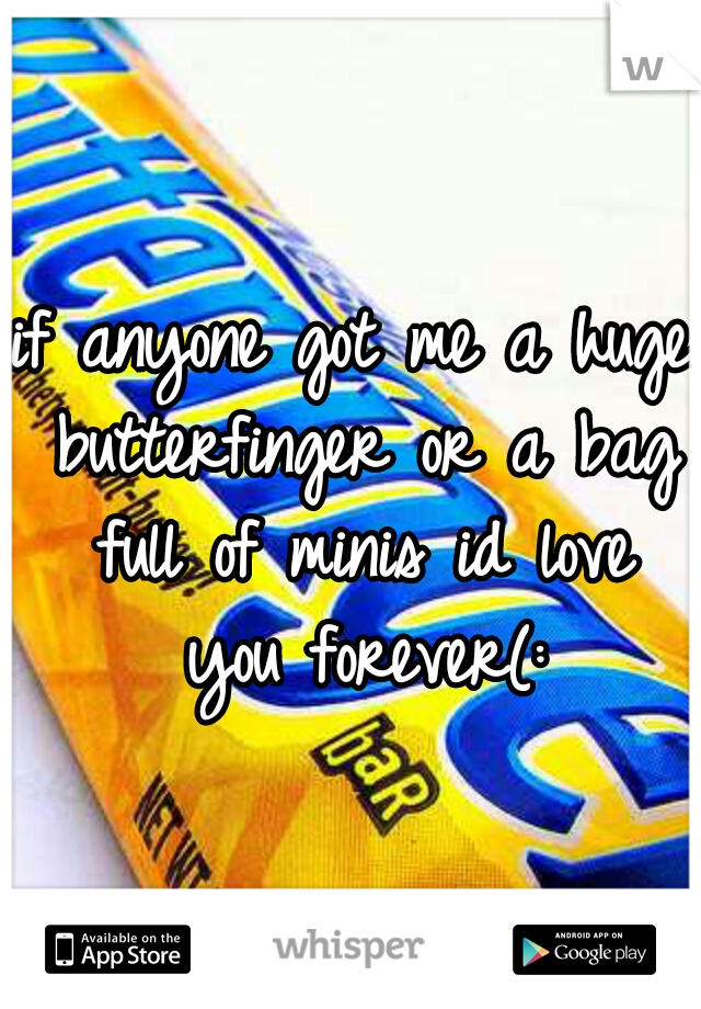 if anyone got me a huge butterfinger or a bag full of minis id love you forever(: