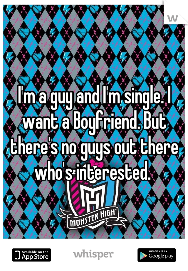 I'm a guy and I'm single. I want a Boyfriend. But there's no guys out there who's interested. 