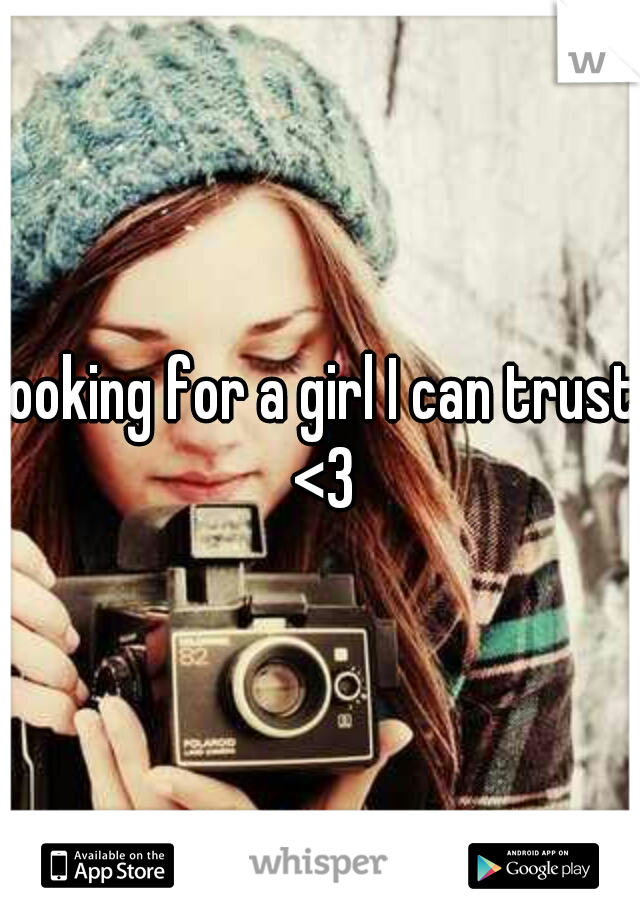 looking for a girl I can trust <3