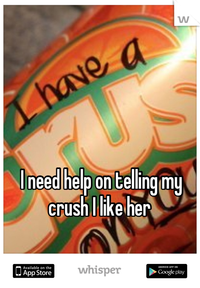 I need help on telling my crush I like her 