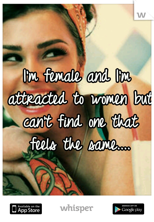 I'm female and I'm attracted to women but can't find one that feels the same....