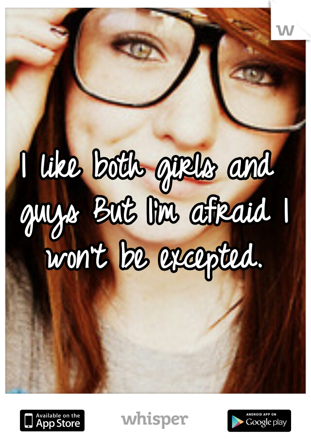 I like both girls and guys But I'm afraid I won't be excepted.