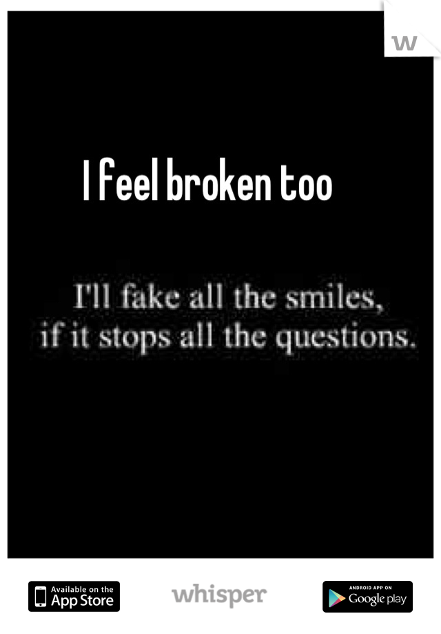 I feel broken too