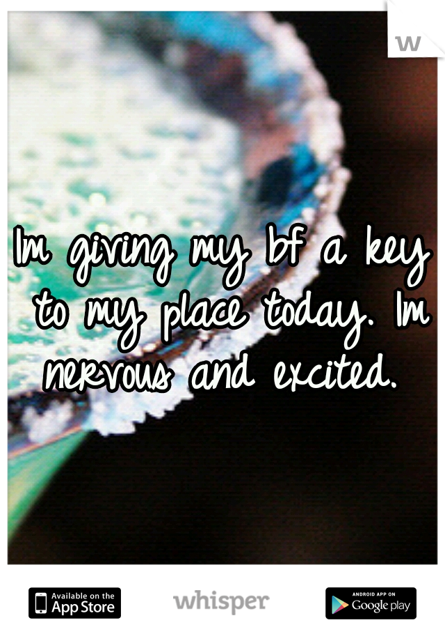 Im giving my bf a key to my place today. Im nervous and excited. 