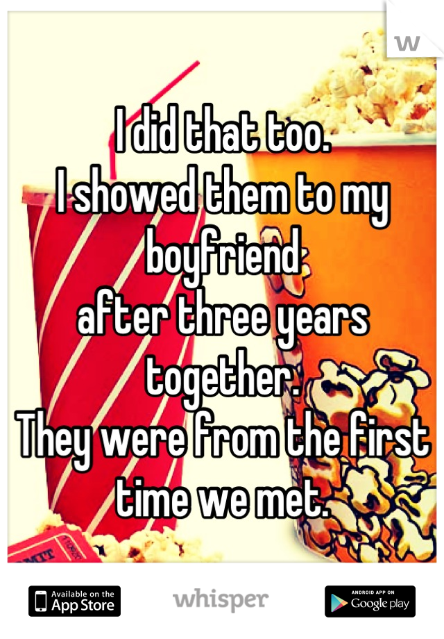 I did that too.
I showed them to my 
boyfriend 
after three years together.
They were from the first time we met.