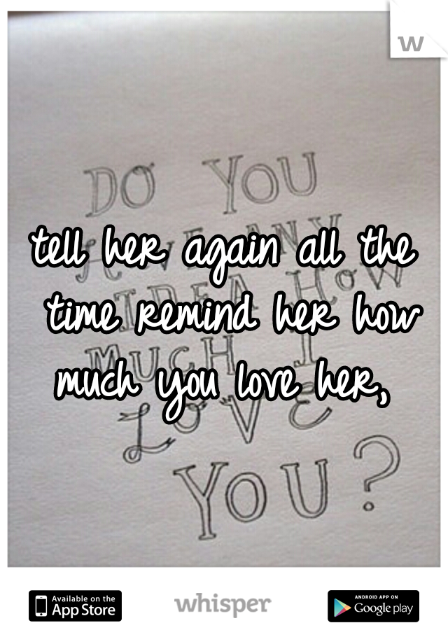 tell her again all the time remind her how much you love her, 