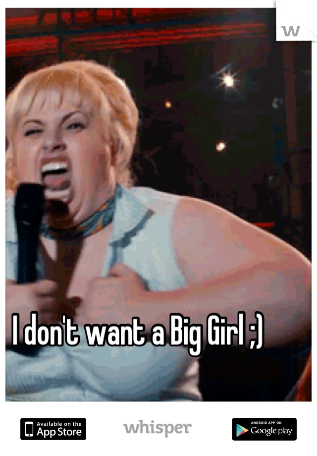 I don't want a Big Girl ;)