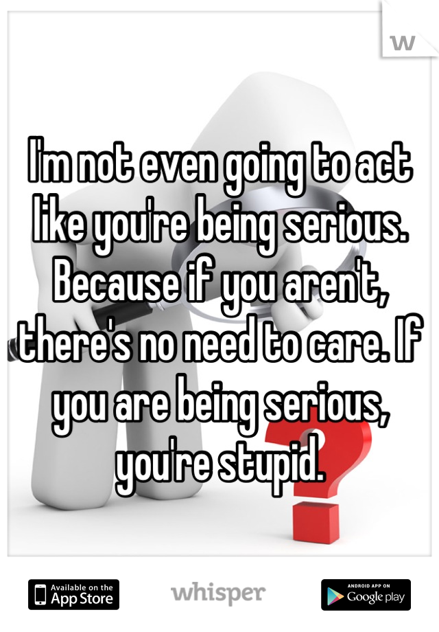 I'm not even going to act like you're being serious. Because if you aren't, there's no need to care. If you are being serious, you're stupid.