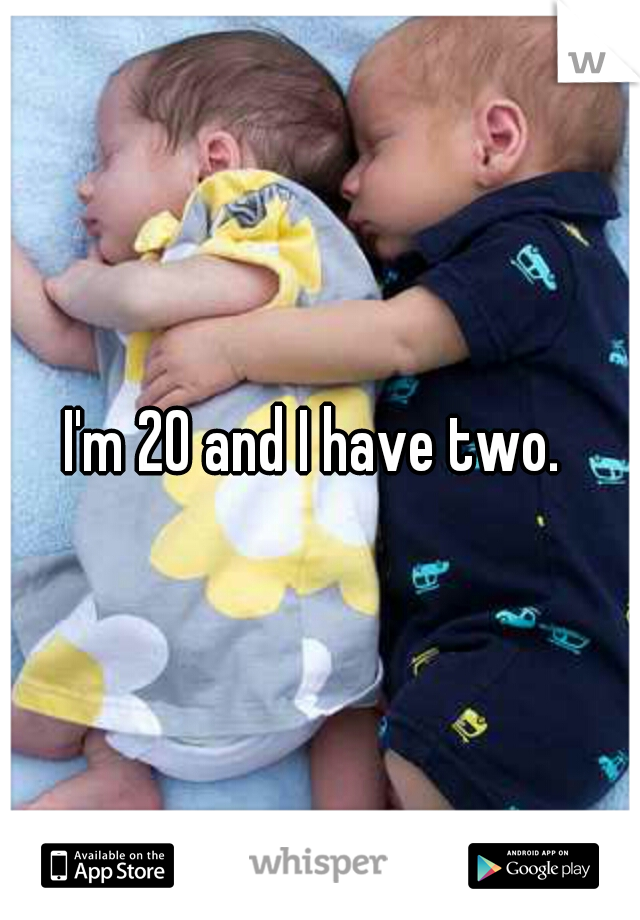 I'm 20 and I have two. 