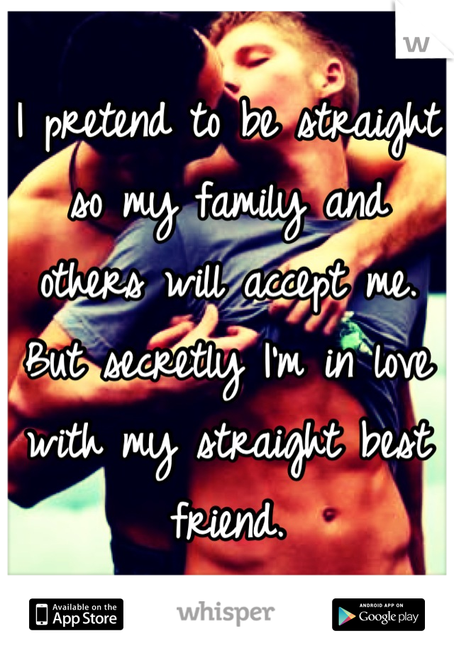 I pretend to be straight so my family and others will accept me. But secretly I'm in love with my straight best friend.