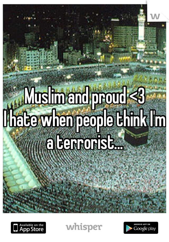 Muslim and proud <3 
I hate when people think I'm a terrorist...