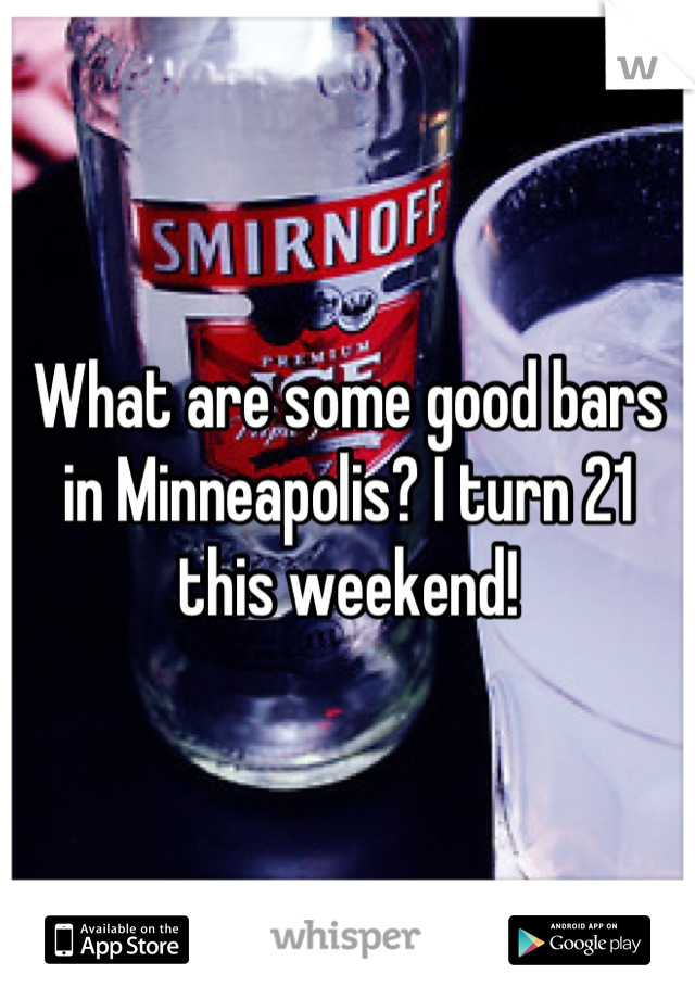 What are some good bars in Minneapolis? I turn 21 this weekend!