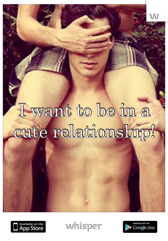 I want to be in a cute relationship!