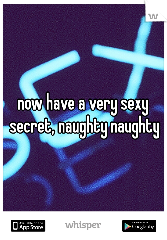 now have a very sexy secret, naughty naughty