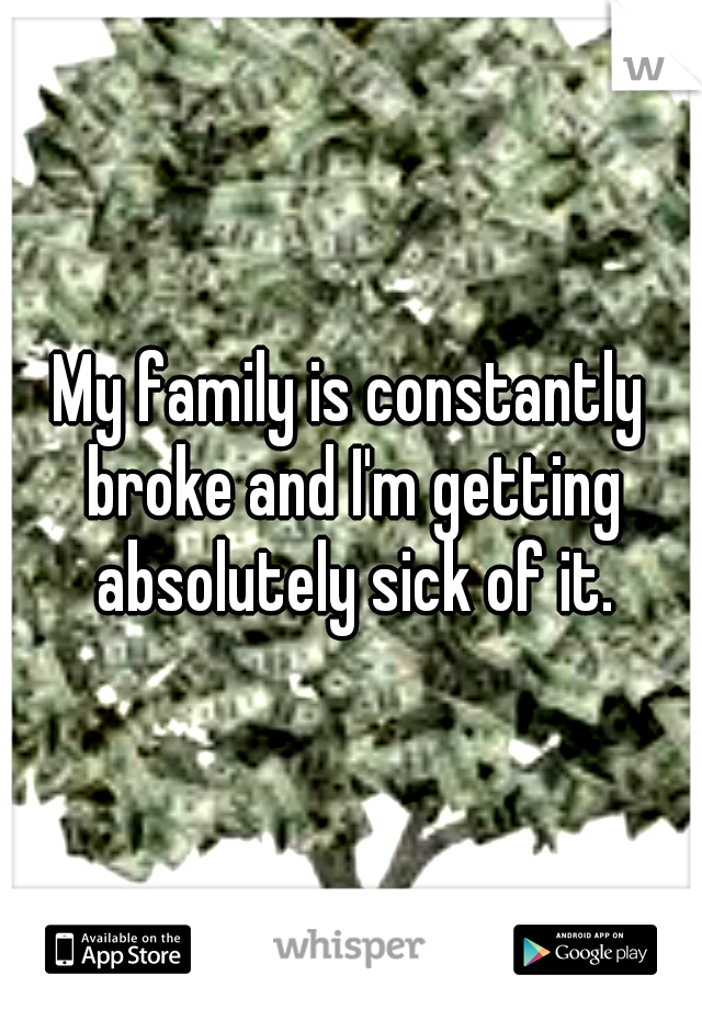 My family is constantly broke and I'm getting absolutely sick of it.