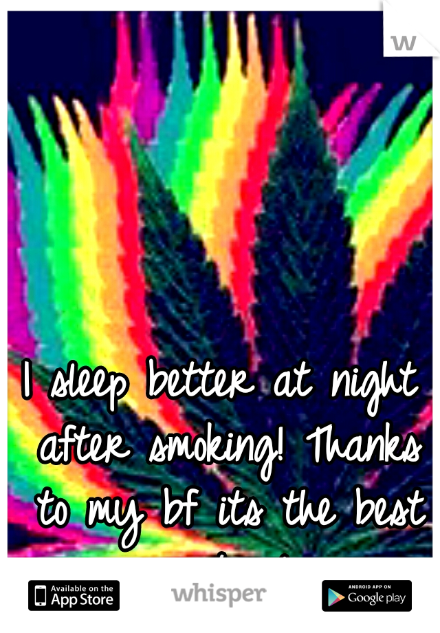 I sleep better at night after smoking!
Thanks to my bf its the best way to sleep.