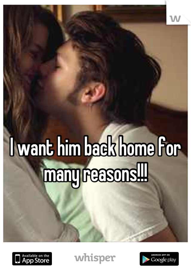 I want him back home for many reasons!!!