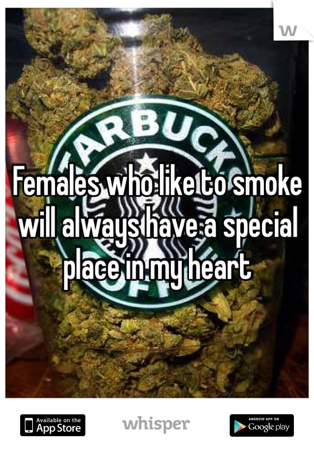 Females who like to smoke will always have a special place in my heart