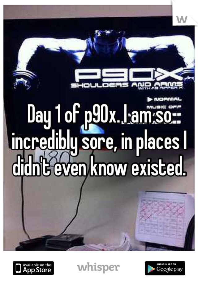 Day 1 of p90x. I am so incredibly sore, in places I didn't even know existed. 