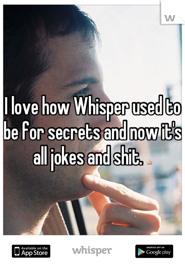 I love how Whisper used to be for secrets and now it's all jokes and shit. 👍