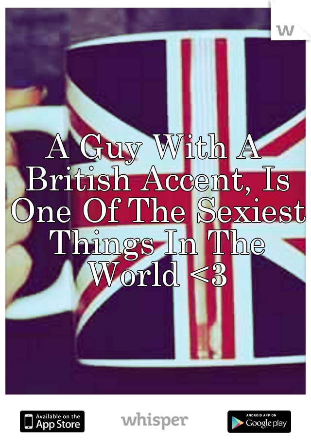 A Guy With A British Accent, Is One Of The Sexiest Things In The World <3