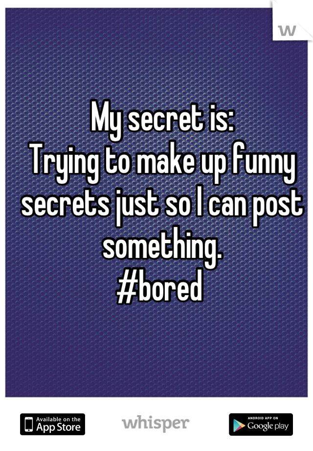 My secret is:
Trying to make up funny secrets just so I can post something.
#bored 