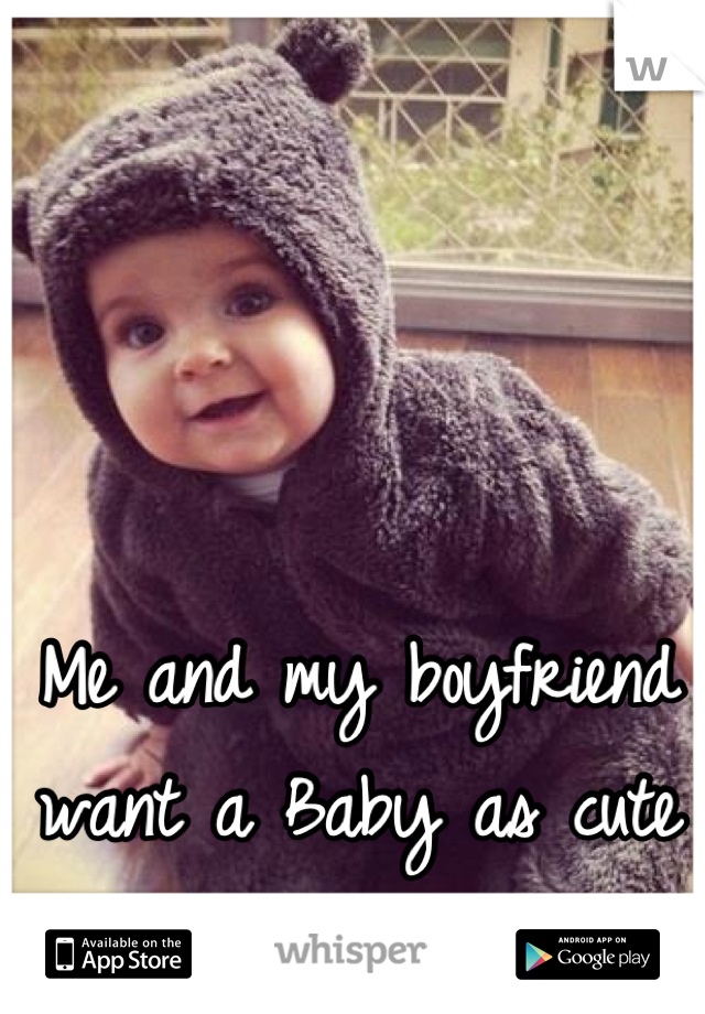 Me and my boyfriend want a Baby as cute as this! 