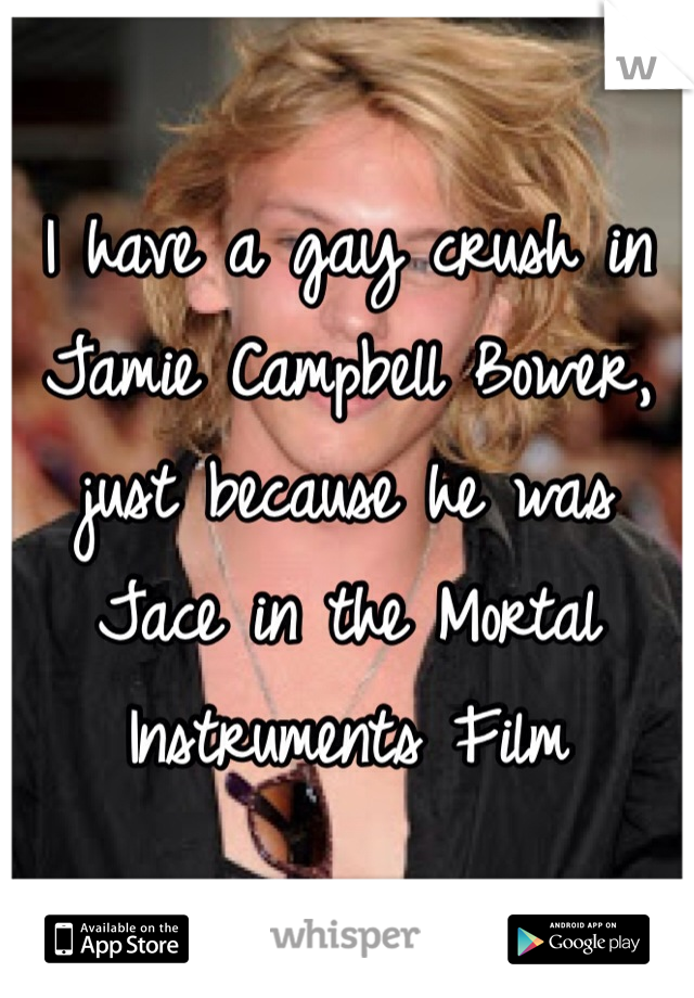 I have a gay crush in Jamie Campbell Bower, just because he was Jace in the Mortal Instruments Film