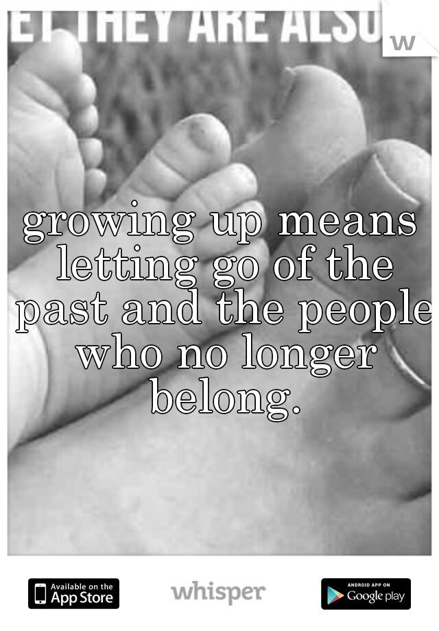 growing up means letting go of the past and the people who no longer belong.