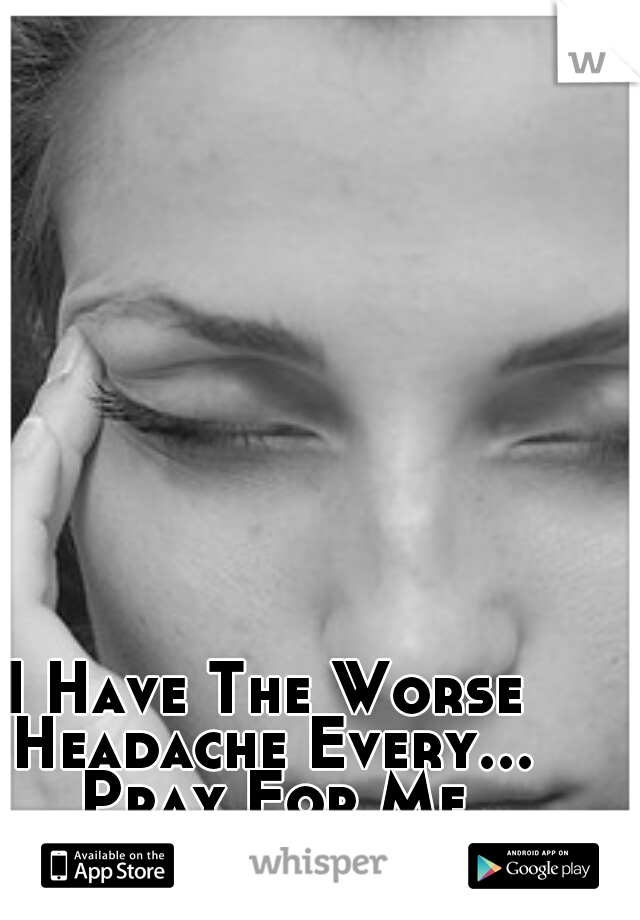 I Have The Worse Headache Every... Pray For Me Somebody!!! 