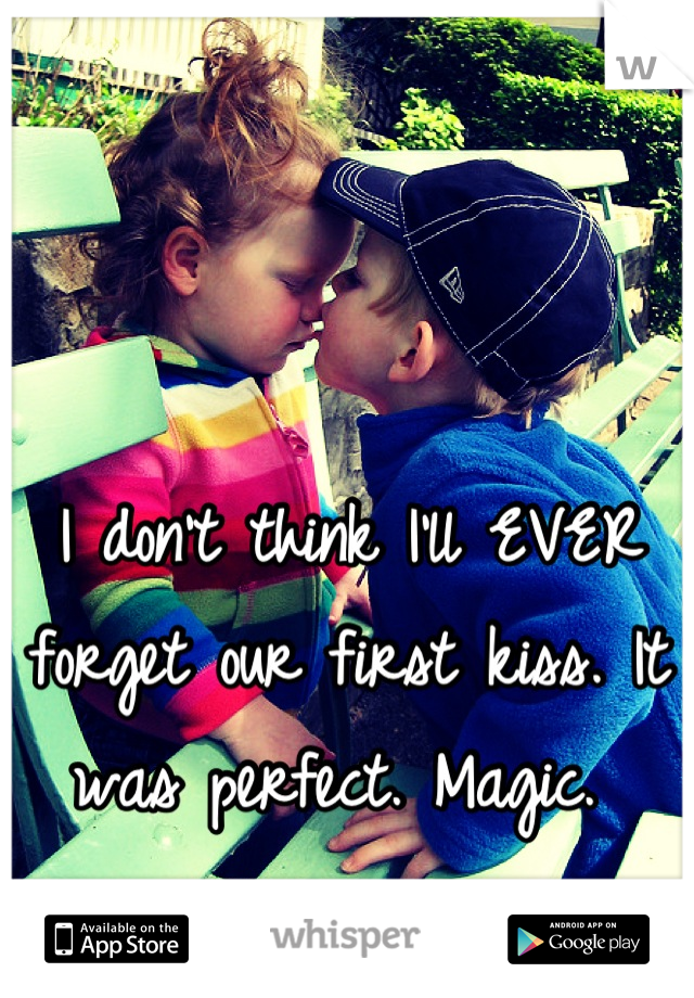 I don't think I'll EVER forget our first kiss. It was perfect. Magic. 