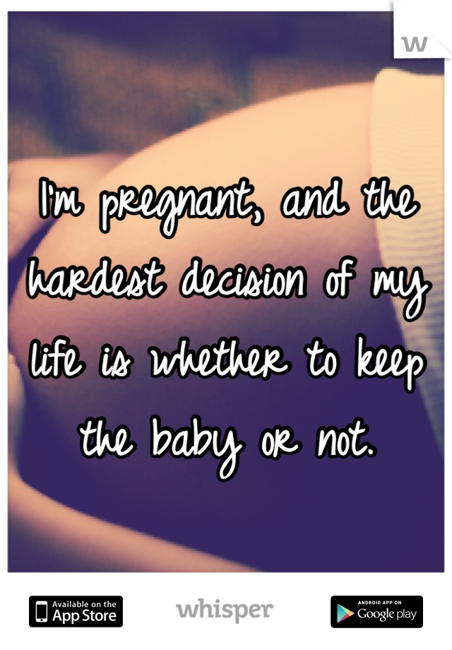 I'm pregnant, and the hardest decision of my life is whether to keep the baby or not.