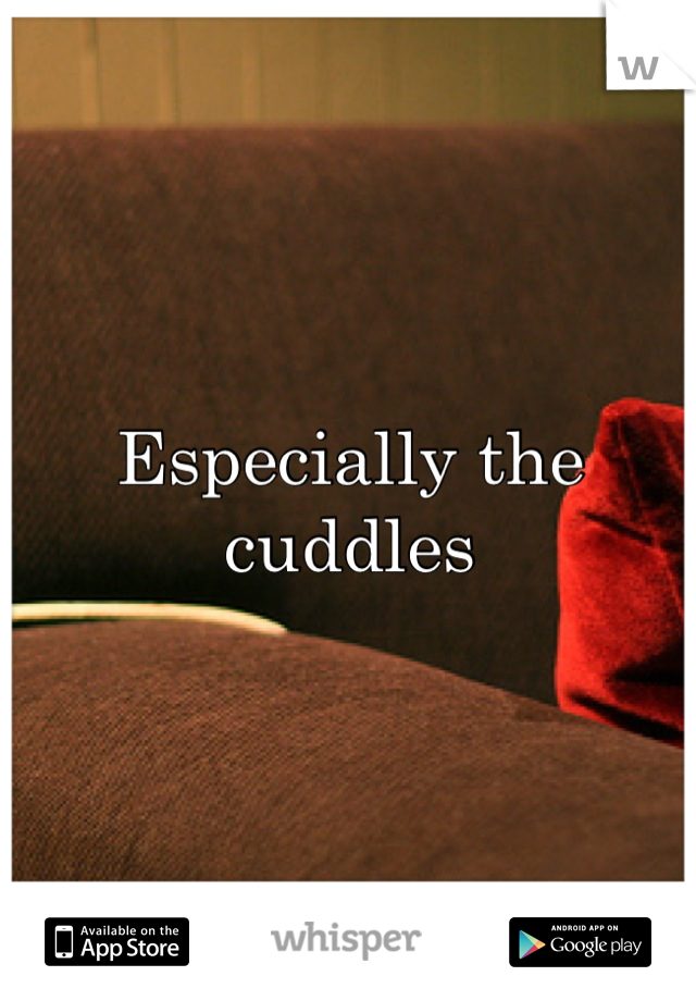 Especially the cuddles