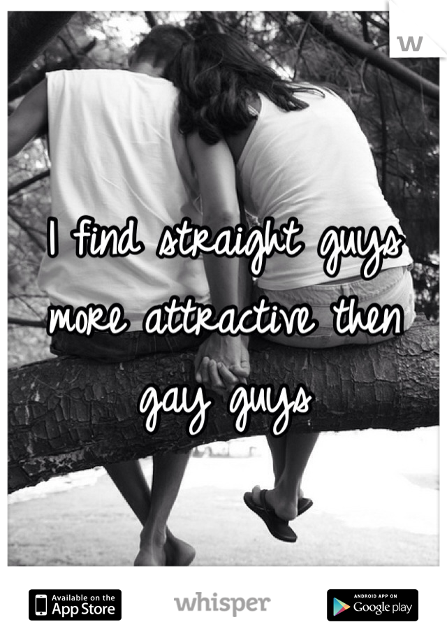 I find straight guys more attractive then gay guys